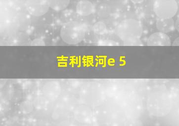 吉利银河e 5